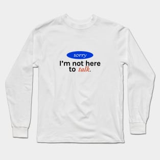 Sorry I'm not here to talk Long Sleeve T-Shirt